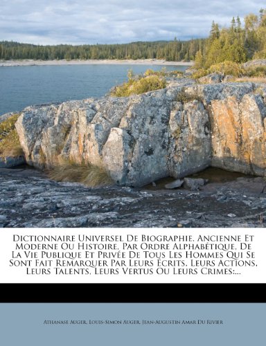 Dictionnaire Universel De Biographie, Ancienne Et Moderne Ou Histoire, Par Ordre AlphabÃ©tique, De La Vie Publique Et PrivÃ©e De Tous Les Hommes Qui Se ... Vertus Ou Leurs Crimes: ... (French Edition) (9781277925845) by Auger, Athanase; Auger, Louis-Simon