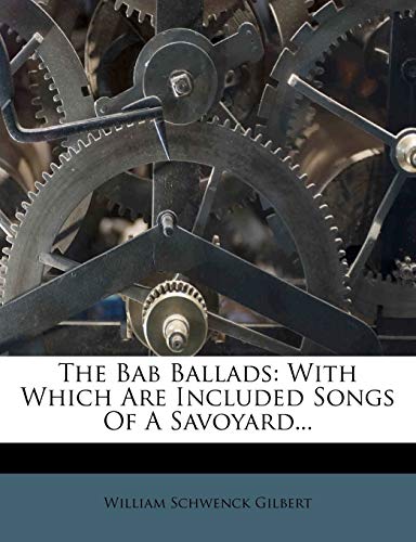 The Bab Ballads: With Which Are Included Songs Of A Savoyard... (9781277995930) by Gilbert, William Schwenck