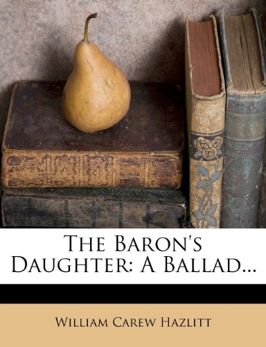 The Baron's Daughter: A Ballad... (9781278111582) by Hazlitt, William Carew