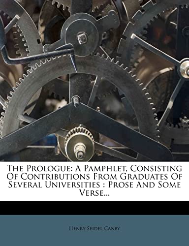 The Prologue: A Pamphlet, Consisting Of Contributions From Graduates Of Several Universities : Prose And Some Verse... (9781278122953) by Canby, Henry Seidel