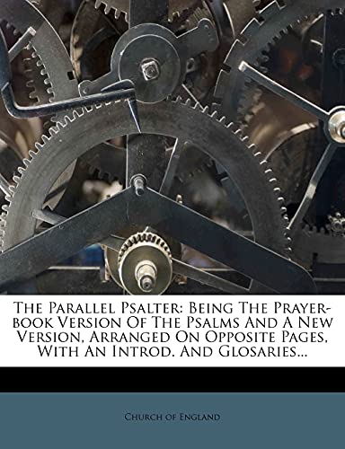 The Parallel Psalter: Being The Prayer-book Version Of The Psalms And A New Version, Arranged On Opposite Pages, With An Introd. And Glosaries... (9781278143293) by England, Church Of