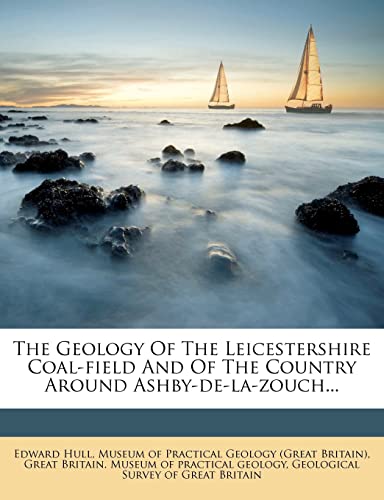 The Geology Of The Leicestershire Coal-field And Of The Country Around Ashby-de-la-zouch... (9781278224404) by Hull, Edward