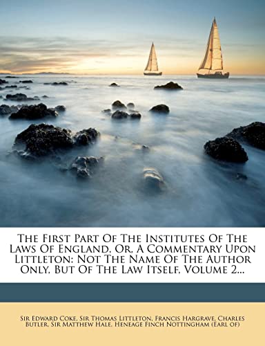 The First Part of the Institutes of the Laws of England, Or, a Commentary Upon Littleton: Not the Name of the Author Only, But of the Law Itself, Volu (9781278280912) by Coke, Edward; Hargrave, Francis