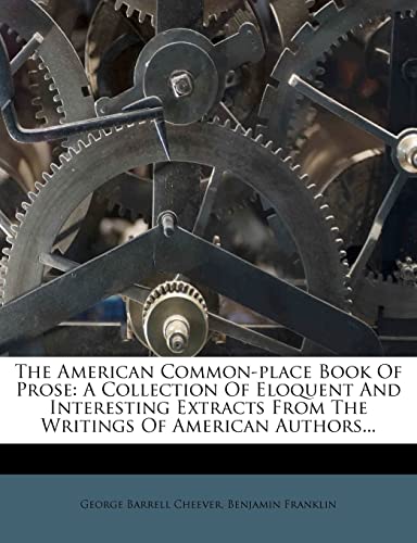 The American Common-place Book Of Prose: A Collection Of Eloquent And Interesting Extracts From The Writings Of American Authors... (9781278326504) by Cheever, George Barrell; Franklin, Benjamin