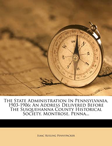 9781278434599: The State Administration In Pennsylvania, 1903-1906: An Address Delivered Before The Susquehanna County Historical Society, Montrose, Penna...