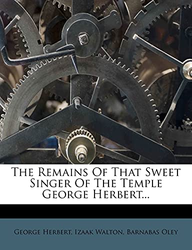 The Remains Of That Sweet Singer Of The Temple George Herbert... (9781278464343) by Herbert, George; Walton, Izaak; Oley, Barnabas