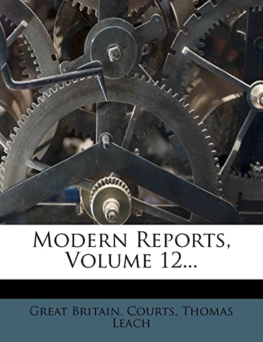 Modern Reports, Volume 12... (9781278833156) by Courts, Great Britain.; Leach, Thomas