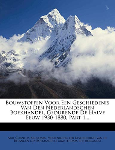 Bouwstoffen Voor Een Geschiedenis Van Den Nederlandschen Boekhandel, Gedurende De Halve Eeuw 1930-1880, Part 1... (Dutch Edition) (9781278874500) by Kruseman, Arie Cornelis; Netherlands)