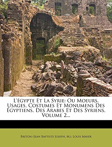 L'Ã©gypte Et La Syrie: Ou Moeurs, Usages, Costumes Et Monumens Des Ã‰gyptiens, Des Arabes Et Des Syriens, Volume 2... (French Edition) (9781278894188) by M.); Mayer, Louis