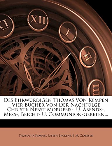 Des Ehrw Rdigen Thomas Von Kempen Vier B Cher Von Der Nachfolge Christi: Nebst Morgens-, U. Abends-, Me -, Beicht- U. Communion-Gebeten... (English and German Edition) (9781278962245) by Kempis, Thomas A; Erckens, Joseph