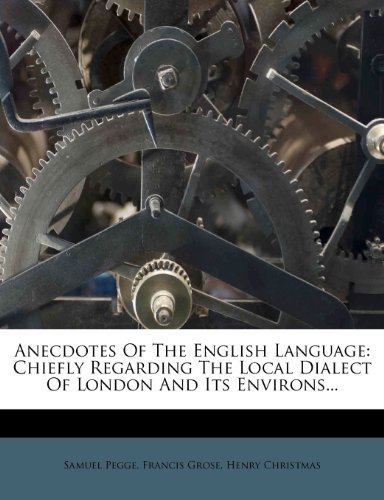 Anecdotes Of The English Language: Chiefly Regarding The Local Dialect Of London And Its Environs... (9781279069004) by Pegge, Samuel; Grose, Francis; Christmas, Henry