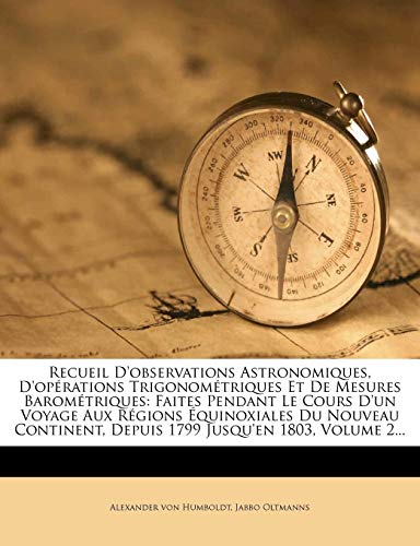 Recueil D'observations Astronomiques, D'opÃ©rations TrigonomÃ©triques Et De Mesures BaromÃ©triques: Faites Pendant Le Cours D'un Voyage Aux RÃ©gions ... Jusqu'en 1803, Volume 2... (French Edition) (9781279235102) by Humboldt, Alexander Von; Oltmanns, Jabbo