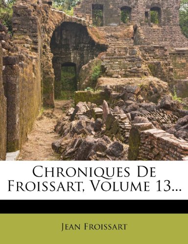Chroniques De Froissart, Volume 13... (French Edition) (9781279240427) by Froissart, Jean