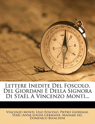 Lettere Inedite Del Foscolo, Del Giordani E Della Signora Di StaÃ«l A Vincenzo Monti... (Italian Edition) (9781279842362) by Monti, Vincenzo; Foscolo, Ugo; Giordani, Pietro