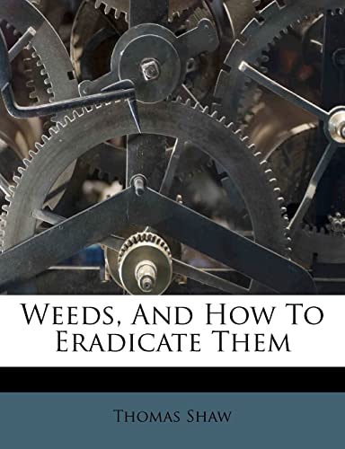 Weeds, And How To Eradicate Them (9781286061008) by Shaw, Thomas
