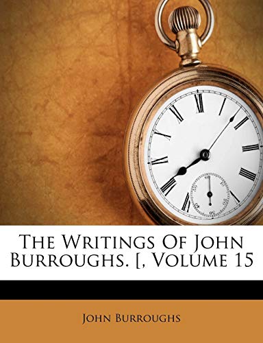 The Writings Of John Burroughs. [, Volume 15 (9781286153529) by Burroughs, John