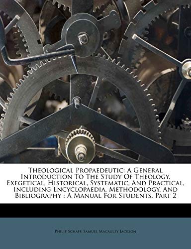 9781286404072: Theological Propaedeutic: A General Introduction To The Study Of Theology, Exegetical, Historical, Systematic, And Practical, Including Encyclopaedia, ... Bibliography : A Manual For Students, Part 2
