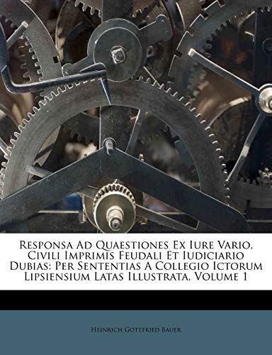 9781286476505: Responsa Ad Quaestiones Ex Iure Vario, Civili Imprimis Feudali Et Iudiciario Dubias: Per Sententias A Collegio Ictorum Lipsiensium Latas Illustrata, Volume 1