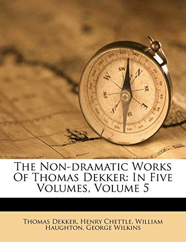 The Non-Dramatic Works of Thomas Dekker: In Five Volumes, Volume 5 (9781286519516) by Dekker, Thomas; Chettle, Henry; Haughton, William