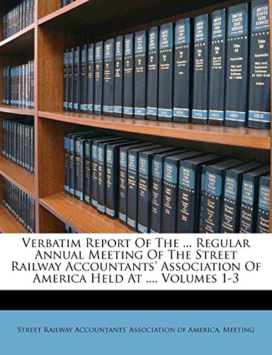 9781286631225: Verbatim Report Of The ... Regular Annual Meeting Of The Street Railway Accountants' Association Of America Held At ..., Volumes 1-3