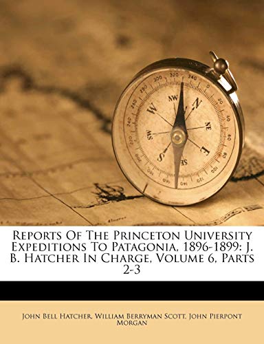 9781286643587: Reports of the Princeton University Expeditions to Patagonia, 1896-1899: J. B. Hatcher in Charge, Volume 6, Parts 2-3