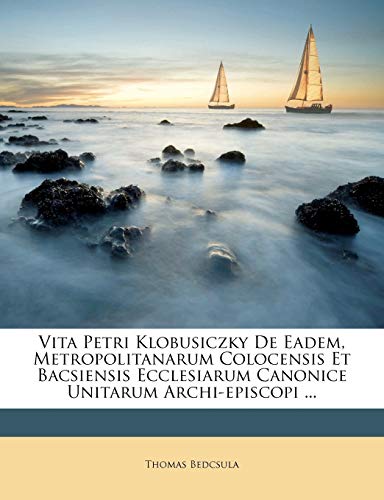 9781286681565: Vita Petri Klobusiczky De Eadem, Metropolitanarum Colocensis Et Bacsiensis Ecclesiarum Canonice Unitarum Archi-episcopi ...