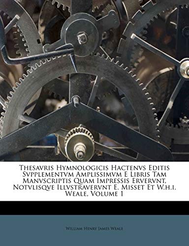 9781286687437: Thesavris Hymnologicis Hactenvs Editis Svpplementvm Amplissimvm E Libris Tam Manvscriptis Quam Impressis Ervervnt, Notvlisqve Illvstravervnt E. Misset Et W.h.i. Weale, Volume 1 (Latin Edition)