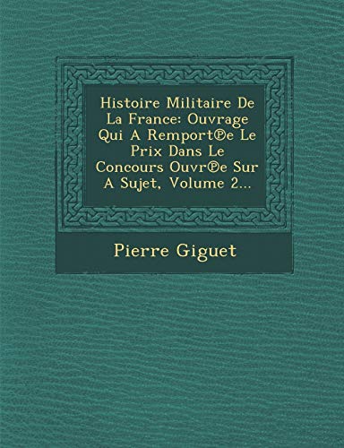 Histoire Militaire De La France: Ouvrage Qui A Remportâ„—e Le Prix Dans Le Concours Ouvrâ„—e Sur A Sujet, Volume 2... (French Edition) (9781286858233) by Giguet, Pierre