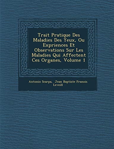 Trait Pratique Des Maladies Des Yeux, Ou Expriences Et Observations Sur Les Maladies Qui Affectent Ces Organes, Volume 1 (French Edition) (9781286870471) by Scarpa, Antonio