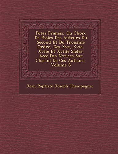 Stock image for Po Tes Fran Ais, Ou Choix de Po Sies Des Auteurs Du Second Et Du Troisi Me Ordre, Des Xve, Xvie, Xviie Et Xviiie Si Cles: Avec Des Notices Sur Chacun de Ces Auteurs, Volume 6 (French Edition) for sale by Lucky's Textbooks