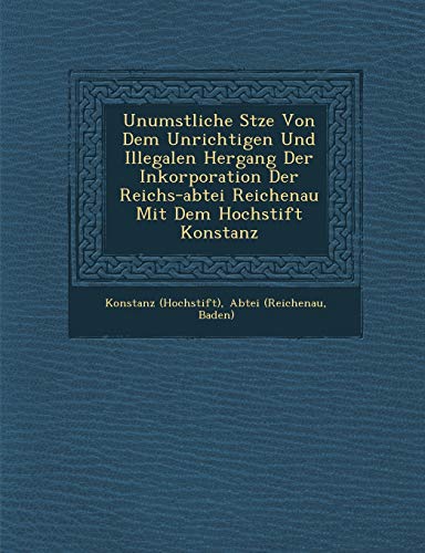 Stock image for Unumstliche Stze Von Dem Unrichtigen Und Illegalen Hergang Der Inkorporation Der Reichs-abtei Reichenau Mit Dem Hochstift Konstanz for sale by Lucky's Textbooks