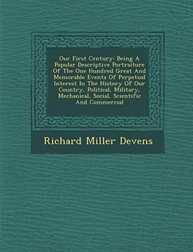 9781286883167: Our First Century: Being a Popular Descriptive Portraiture of the One Hundred Great and Memorable Events of Perpetual Interest in the His: Being A ... Mechanical, Social, Scientific And Commercial