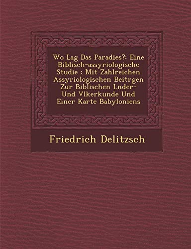 Beispielbild fr Wo Lag Das Paradies?: Eine Biblisch-Assyriologische Studie: Mit Zahlreichen Assyriologischen Beitr Gen Zur Biblischen L Nder- Und V Lkerkunde Und Einer Karte Babyloniens (English and German Edition) zum Verkauf von Lucky's Textbooks