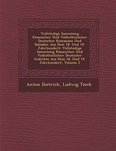 Vollstndige Sammlung Klassischer Und Volksthmlicher Deutscher Romanzen Und Balladen Aus Dem 18. Und 19. Jahrhundert: Vollstndige Sammlung ... 19. Jahrhundert, Volume 2 (German Edition) (9781286920060) by Dietrich, Anton; Tieck, Ludwig