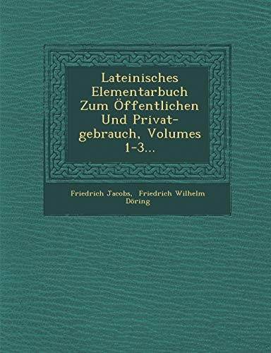 Lateinisches Elementarbuch Zum Ã–ffentlichen Und Privat-gebrauch, Volumes 1-3... (German Edition) (9781286930441) by Jacobs, Friedrich