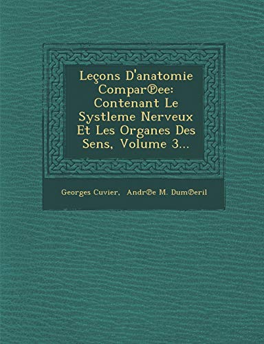 Lecons D'Anatomie Compar Ee: Contenant Le Systleme Nerveux Et Les Organes Des Sens, Volume 3... (French Edition) (9781286956915) by Cuvier, Georges Baron