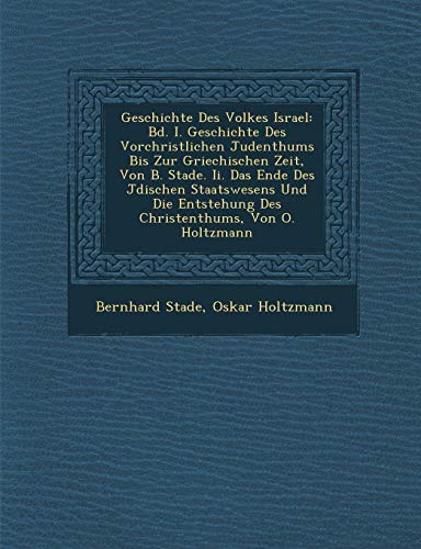 9781286964231: Geschichte Des Volkes Israel: Bd. I. Geschichte Des Vorchristlichen Judenthums Bis Zur Griechischen Zeit, Von B. Stade. Ii. Das Ende Des Jdischen ... Von O. Holtzmann (German Edition)