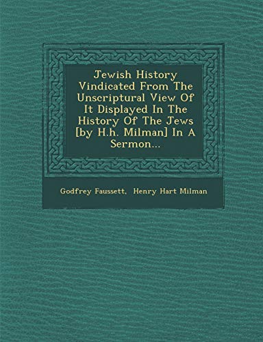 9781286965856: Jewish History Vindicated From The Unscriptural View Of It Displayed In The History Of The Jews [by H.h. Milman] In A Sermon...