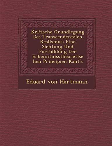 Kritische Grundlegung Des Transcendentalen Realismus: Eine Sichtung Und Fortbildung Der Erkenntnisstheoretischen Principien Kant's (English and German Edition) (9781286979518) by Hartmann, Eduard Von