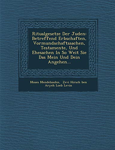 Ritualgesetze Der Juden: Betreffend Erbschaften, Vormundschaftssachen, Testamente, Und Ehesachen In So Weit Sie Das Mein Und Dein Angehen... (9781286983553) by Mendelssohn, Moses