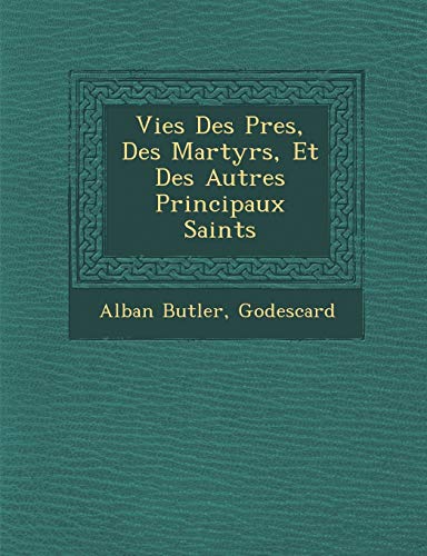 Vies Des Pres, Des Martyrs, Et Des Autres Principaux Saints (9781286991381) by Butler, Alban; Godescard