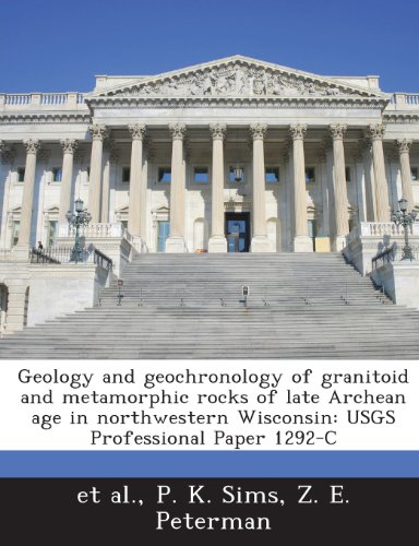 Geology and Geochronology of Granitoid and Metamorphic Rocks of Late Archean Age in Northwestern Wisconsin: Usgs Professional Paper 1292-C (9781287012085) by Sims, P. K.; Peterman, Z. E.; Et Al