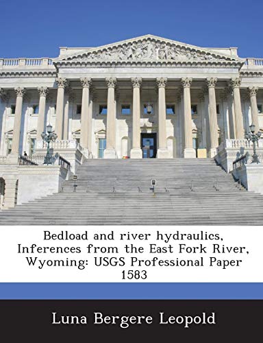Bedload and River Hydraulics, Inferences from the East Fork River, Wyoming: Usgs Professional Paper 1583 (9781287023128) by Leopold, Luna Bergere