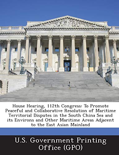 Imagen de archivo de House Hearing, 112th Congress: To Promote Peaceful and Collaborative Resolution of Maritime Territorial Disputes in the South China Sea and Its . Areas Adjacent to the East Asian Mainland a la venta por Lucky's Textbooks