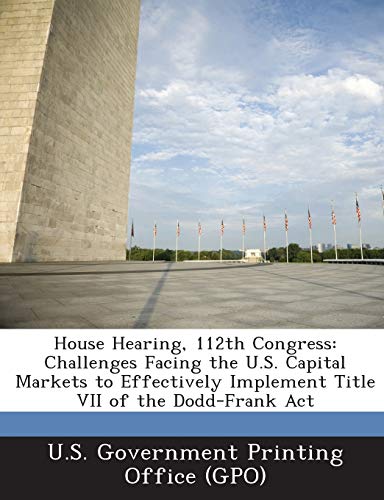 Imagen de archivo de House Hearing, 112th Congress: Challenges Facing the U.S. Capital Markets to Effectively Implement Title VII of the Dodd-Frank ACT a la venta por Lucky's Textbooks