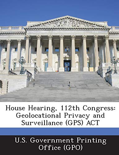 Imagen de archivo de House Hearing, 112th Congress: Geolocational Privacy and Surveillance (GPS) ACT a la venta por Lucky's Textbooks