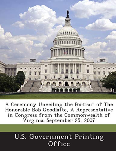 9781287320449: A Ceremony Unveiling the Portrait of The Honorable Bob Goodlatte, A Representative in Congress from the Commonwealth of Virginia: September 25, 2007