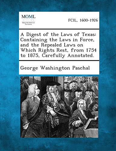 Imagen de archivo de A Digest of the Laws of Texas: Containing the Laws in Force, and the Repealed Laws on Which Rights Rest, from 1754 to 1875, Carefully Annotated. a la venta por Lucky's Textbooks