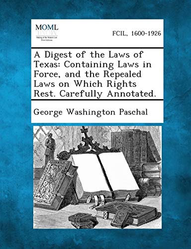 Imagen de archivo de A Digest of the Laws of Texas: Containing Laws in Force, and the Repealed Laws on Which Rights Rest. Carefully Annotated. a la venta por Lucky's Textbooks