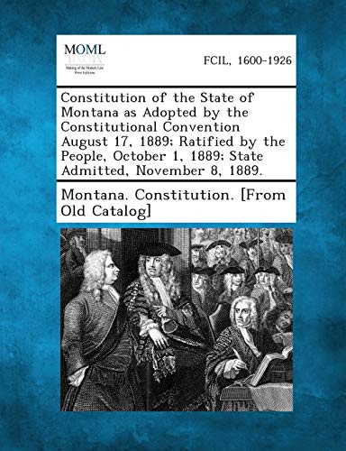 Stock image for Constitution of the State of Montana as Adopted by the Constitutional Convention August 17, 1889 Ratified by the People, October 1, 1889 State Admitted, November 8, 1889 for sale by PBShop.store US